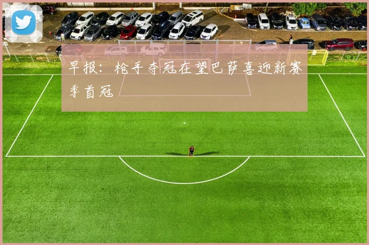 早报：枪手夺冠在望巴萨喜迎新赛季首冠