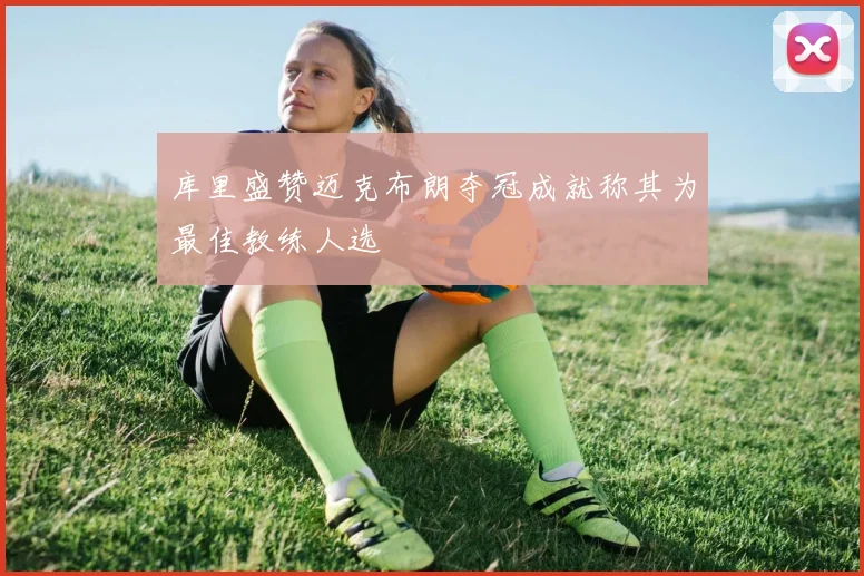 库里盛赞迈克布朗夺冠成就称其为最佳教练人选