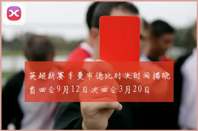 英超新赛季曼市德比对决时间揭晓首回合9月12日次回合3月20日