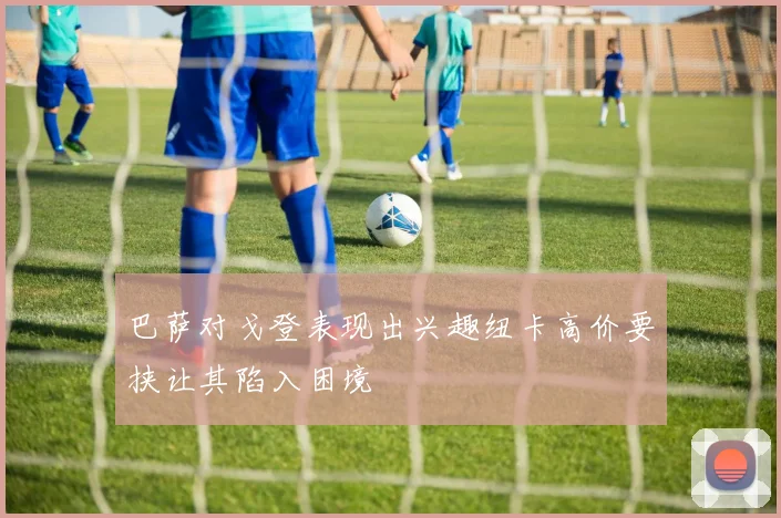 巴萨对戈登表现出兴趣纽卡高价要挟让其陷入困境