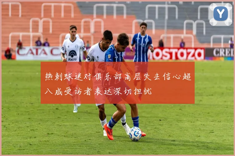 热刺球迷对俱乐部高层失去信心超八成受访者表达深切担忧