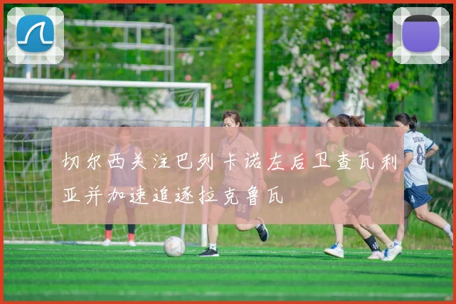 切尔西关注巴列卡诺左后卫查瓦利亚并加速追逐拉克鲁瓦