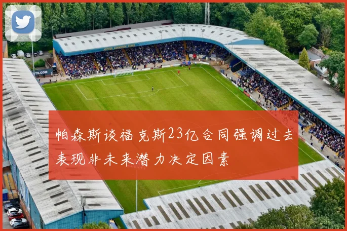 帕森斯谈福克斯23亿合同强调过去表现非未来潜力决定因素